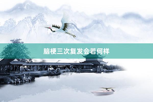 脑梗三次复发会若何样
