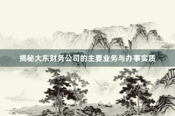 揭秘大东财务公司的主要业务与办事实质